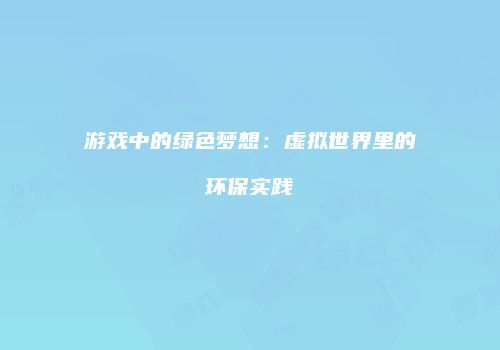 游戏中的绿色梦想：虚拟世界里的环保实践