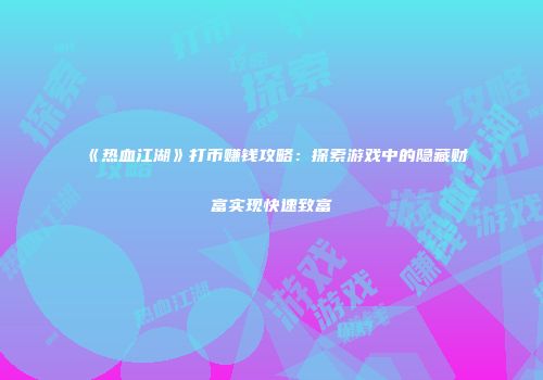 《热血江湖》打币赚钱攻略：探索游戏中的隐藏财富实现快速致富