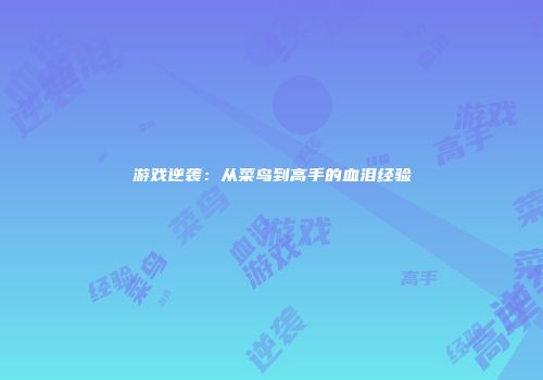 游戏逆袭：从菜鸟到高手的血泪经验