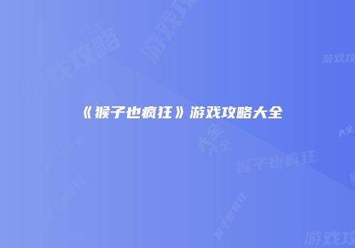 《猴子也疯狂》游戏攻略大全