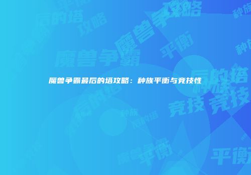 魔兽争霸最后的塔攻略：种族平衡与竞技性