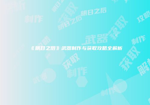 《明日之后》武器制作与获取攻略全解析