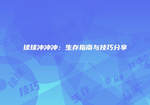 球球冲冲冲：生存指南与技巧分享