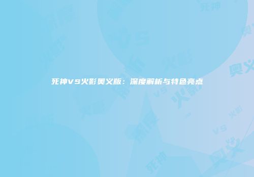 死神VS火影奥义版：深度解析与特色亮点