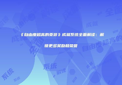 《自由度超高的页游》成就系统全面解读：解锁更多奖励和荣誉