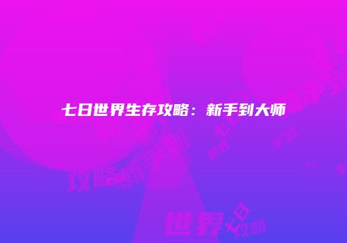 七日世界生存攻略:新手到大师