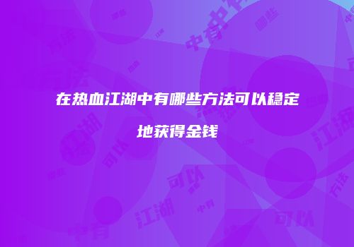在热血江湖中有哪些方法可以稳定地获得金钱