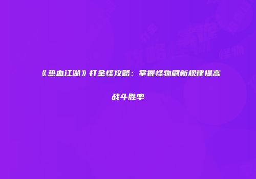 《热血江湖》打金怪攻略：掌握怪物刷新规律提高战斗胜率