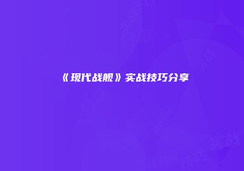 《现代战舰》实战技巧分享
