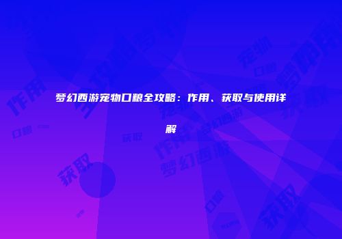 梦幻西游宠物口粮全攻略：作用、获取与使用详解