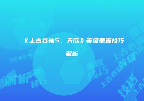 《上古卷轴5：天际》等级重置技巧解析