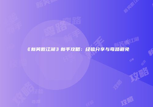 《新笑傲江湖》新手攻略：经验分享与弯路避免