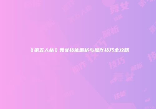 《第五人格》舞女技能解析与操作技巧全攻略