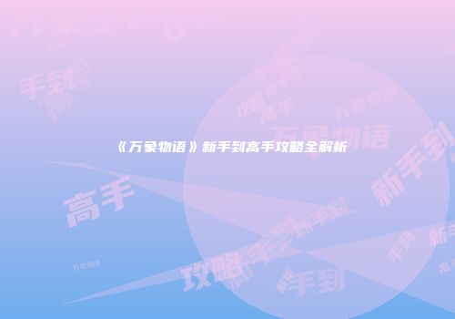 《万象物语》新手到高手攻略全解析
