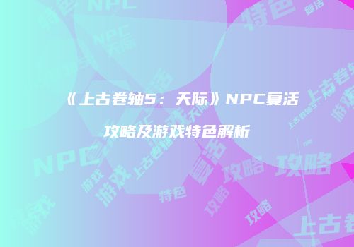 《上古卷轴5：天际》NPC复活攻略及游戏特色解析