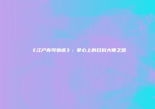 《江户寿司物语》：掌心上的日料大师之路