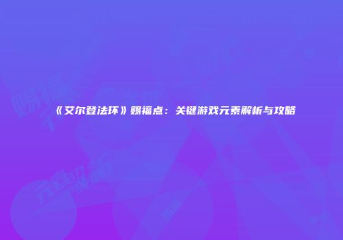 《艾尔登法环》赐福点：关键游戏元素解析与攻略