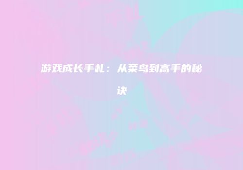游戏成长手札：从菜鸟到高手的秘诀