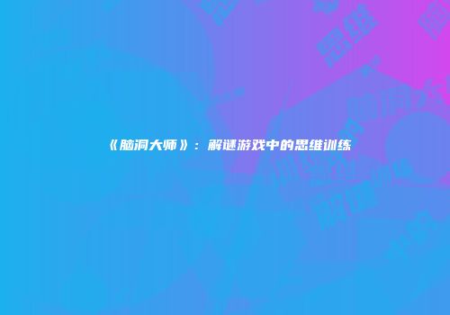 《脑洞大师》：解谜游戏中的思维训练