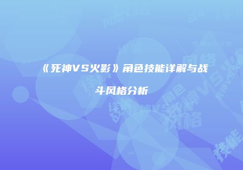 《死神VS火影》角色技能详解与战斗风格分析