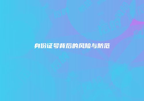身份证号背后的风险与防范