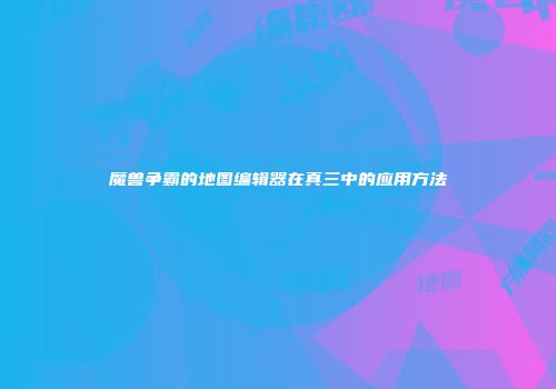魔兽争霸的地图编辑器在真三中的应用方法