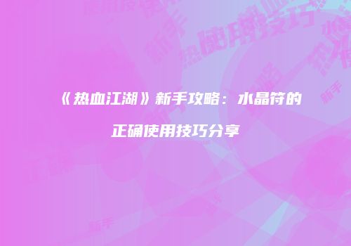 《热血江湖》新手攻略：水晶符的正确使用技巧分享