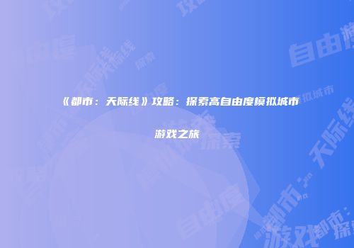 《都市：天际线》攻略：探索高自由度模拟城市游戏之旅