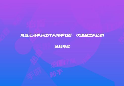 热血江湖手游医疗队新手必看：快速熟悉队伍角色和技能