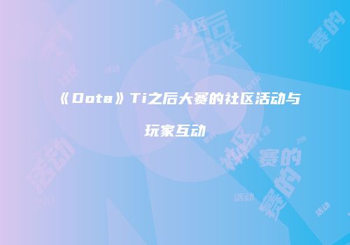 《Dota》Ti之后大赛的社区活动与玩家互动