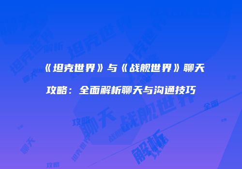 《坦克世界》与《战舰世界》聊天攻略：全面解析聊天与沟通技巧