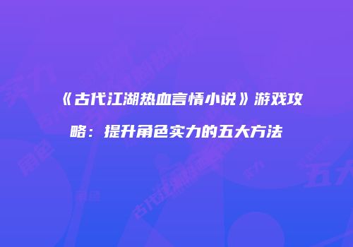 《古代江湖热血言情小说》游戏攻略：提升角色实力的五大方法