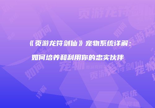 《页游龙符剑仙》宠物系统详解：如何培养和利用你的忠实伙伴