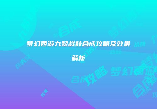 梦幻西游九黎战鼓合成攻略及效果解析