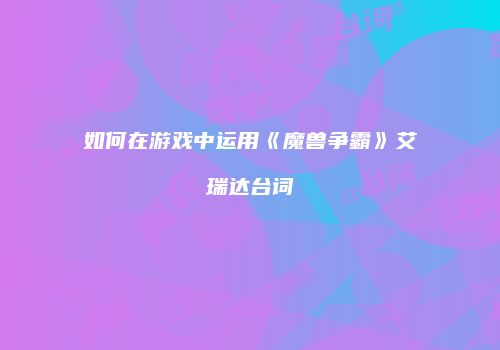 如何在游戏中运用《魔兽争霸》艾瑞达台词