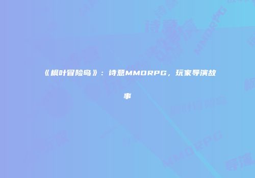 《枫叶冒险岛》：诗意MMORPG，玩家导演故事