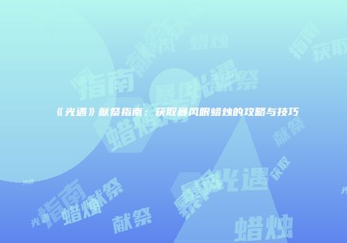 《光遇》献祭指南：获取暴风眼蜡烛的攻略与技巧