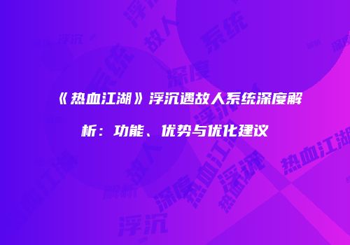 《热血江湖》浮沉遇故人系统深度解析：功能、优势与优化建议