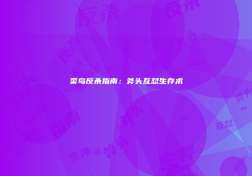 菜鸟反杀指南：斧头互怼生存术