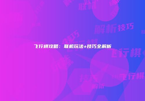 飞行棋攻略：联机玩法+技巧全解析