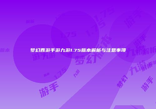 梦幻西游手游九游1.75版本解析与注意事项