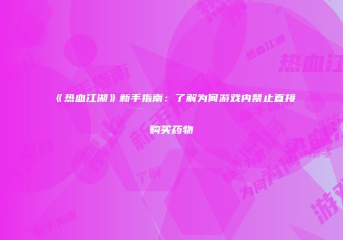 《热血江湖》新手指南：了解为何游戏内禁止直接购买药物