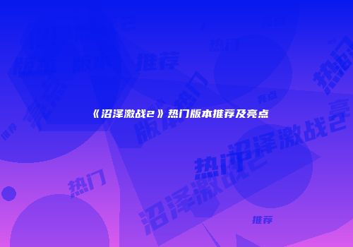 《沼泽激战2》热门版本推荐及亮点