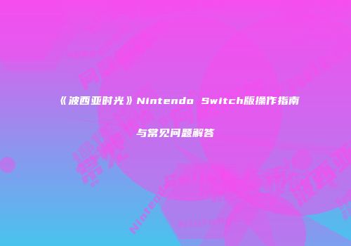 《波西亚时光》Nintendo Switch版操作指南与常见问题解答