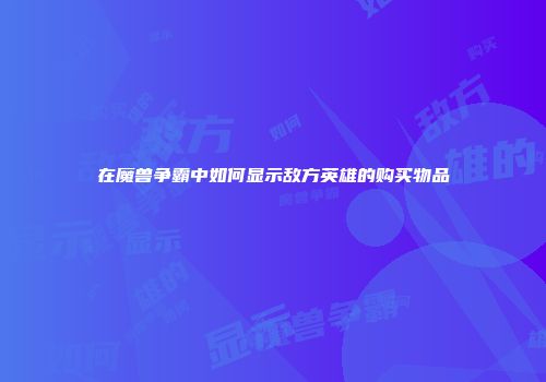 在魔兽争霸中如何显示敌方英雄的购买物品