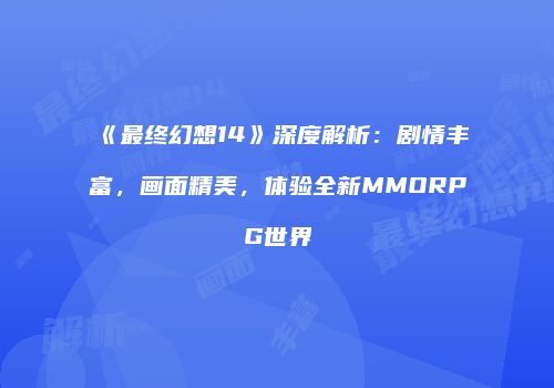 《最终幻想14》深度解析：剧情丰富，画面精美，体验全新MMORPG世界