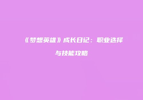 《梦想英雄》成长日记：职业选择与技能攻略