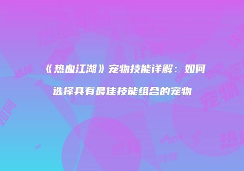 《热血江湖》宠物技能详解：如何选择具有最佳技能组合的宠物