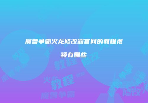 魔兽争霸火龙修改器官网的教程视频有哪些