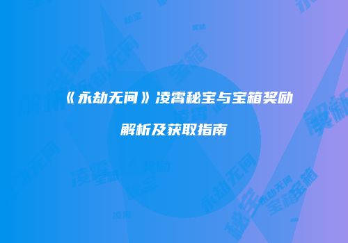 《永劫无间》凌霄秘宝与宝箱奖励解析及获取指南